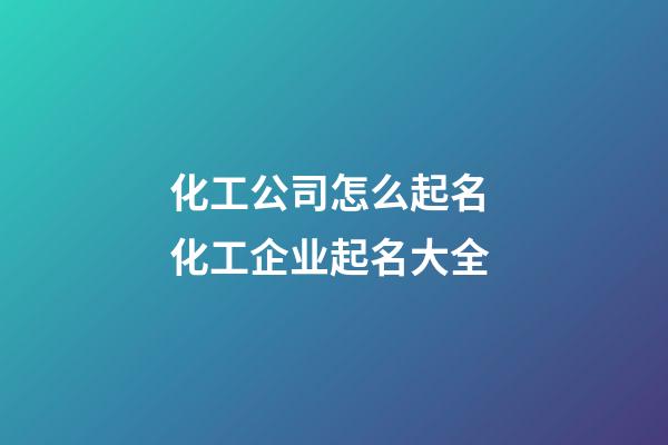化工公司怎么起名 化工企业起名大全-第1张-公司起名-玄机派